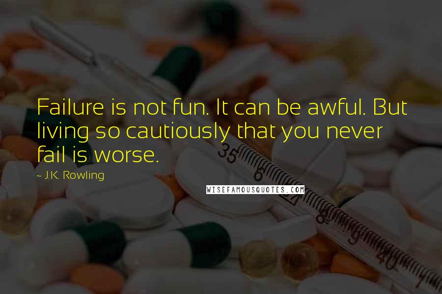 J.K. Rowling Quotes: Failure is not fun. It can be awful. But living so cautiously that you never fail is worse.