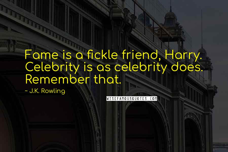 J.K. Rowling Quotes: Fame is a fickle friend, Harry. Celebrity is as celebrity does. Remember that.