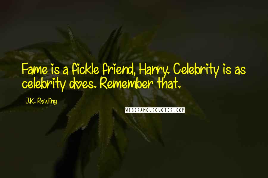 J.K. Rowling Quotes: Fame is a fickle friend, Harry. Celebrity is as celebrity does. Remember that.