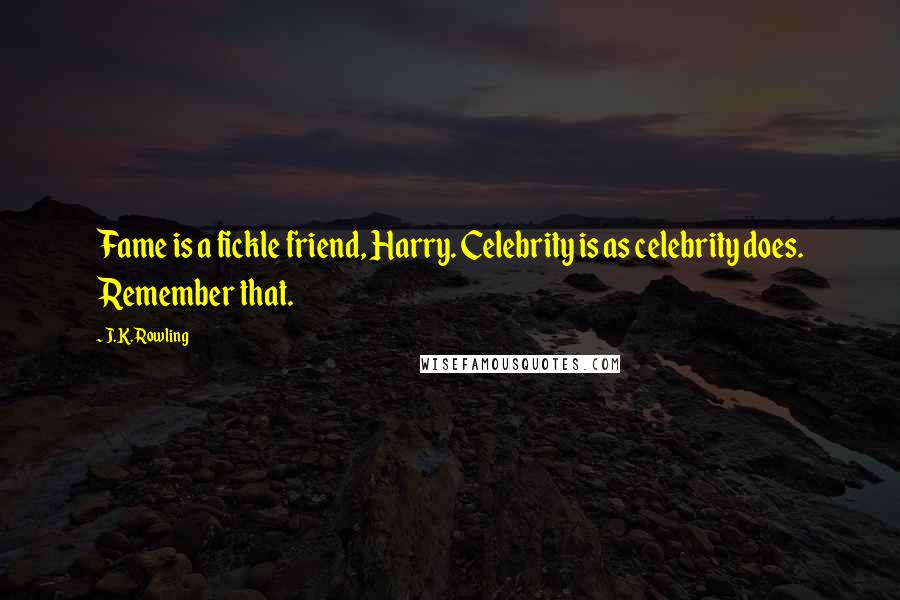 J.K. Rowling Quotes: Fame is a fickle friend, Harry. Celebrity is as celebrity does. Remember that.