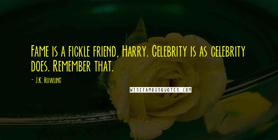 J.K. Rowling Quotes: Fame is a fickle friend, Harry. Celebrity is as celebrity does. Remember that.