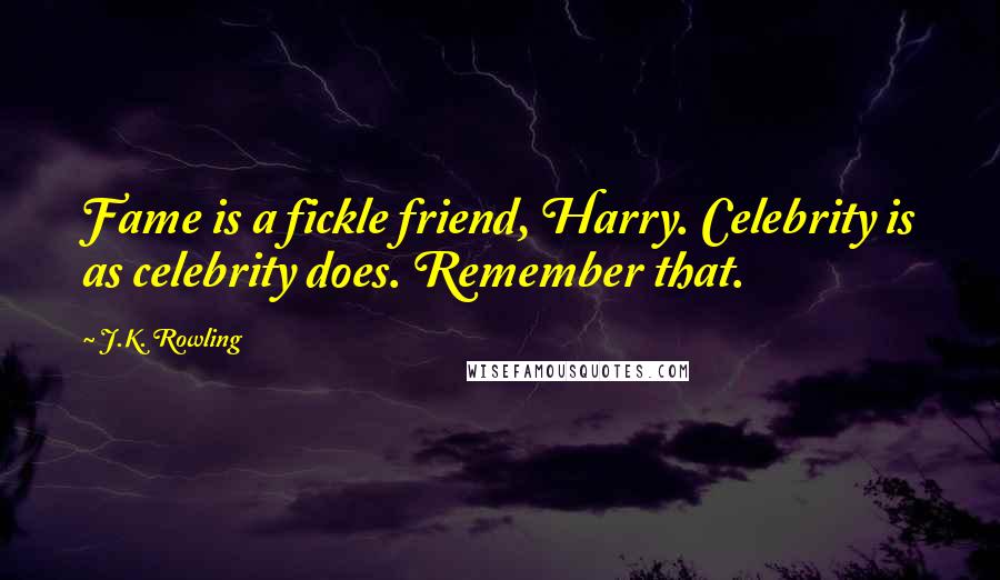 J.K. Rowling Quotes: Fame is a fickle friend, Harry. Celebrity is as celebrity does. Remember that.