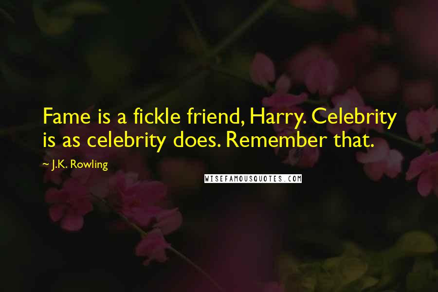 J.K. Rowling Quotes: Fame is a fickle friend, Harry. Celebrity is as celebrity does. Remember that.