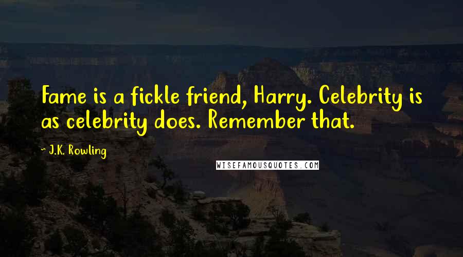 J.K. Rowling Quotes: Fame is a fickle friend, Harry. Celebrity is as celebrity does. Remember that.