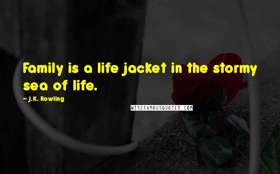 J.K. Rowling Quotes: Family is a life jacket in the stormy sea of life.