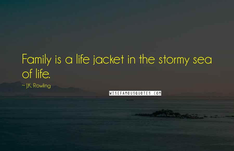 J.K. Rowling Quotes: Family is a life jacket in the stormy sea of life.