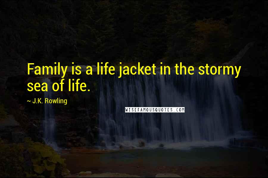 J.K. Rowling Quotes: Family is a life jacket in the stormy sea of life.