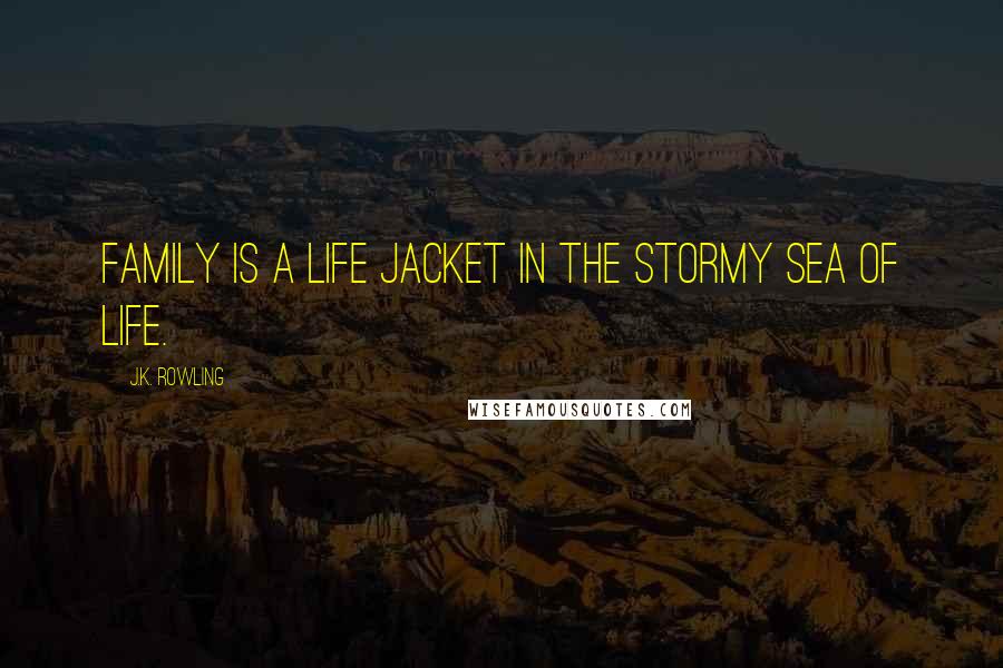 J.K. Rowling Quotes: Family is a life jacket in the stormy sea of life.