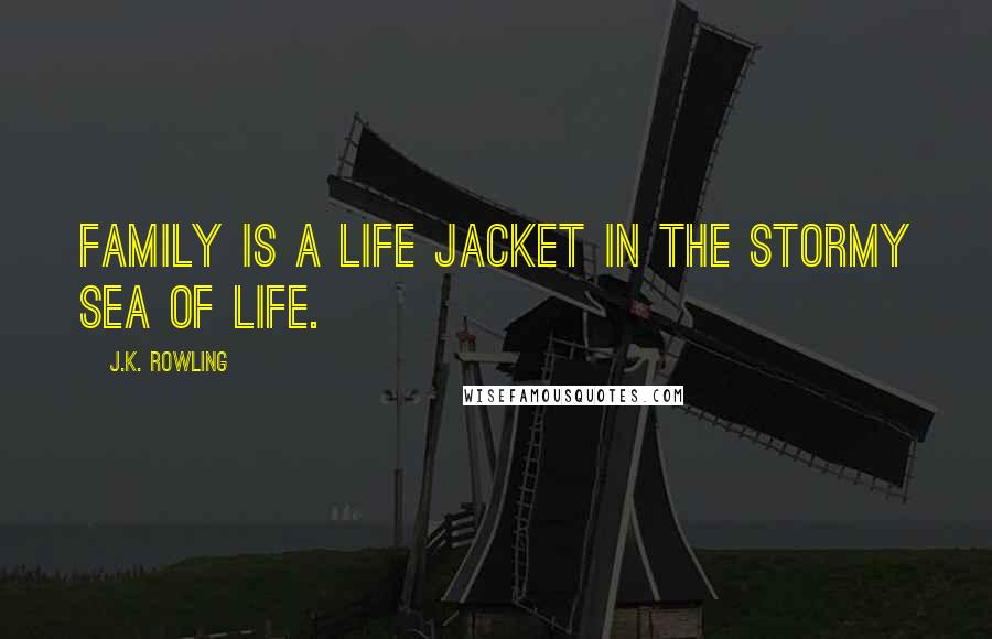 J.K. Rowling Quotes: Family is a life jacket in the stormy sea of life.