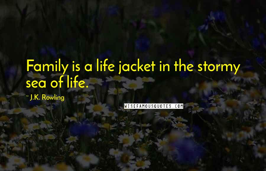 J.K. Rowling Quotes: Family is a life jacket in the stormy sea of life.