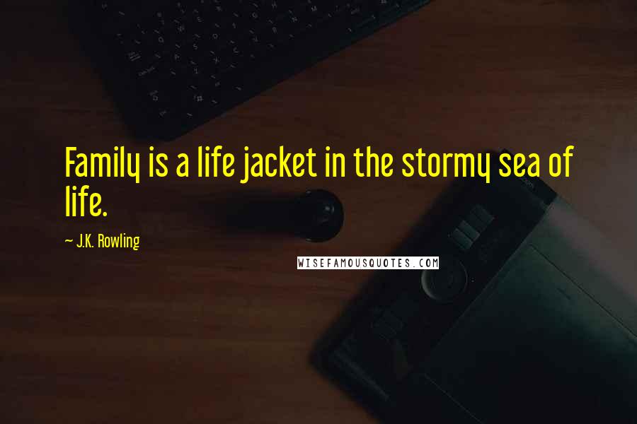 J.K. Rowling Quotes: Family is a life jacket in the stormy sea of life.