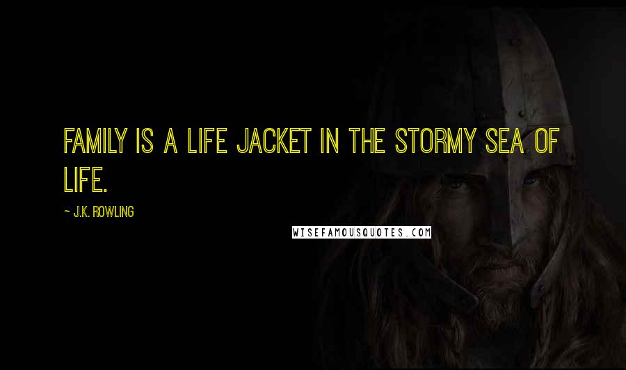 J.K. Rowling Quotes: Family is a life jacket in the stormy sea of life.