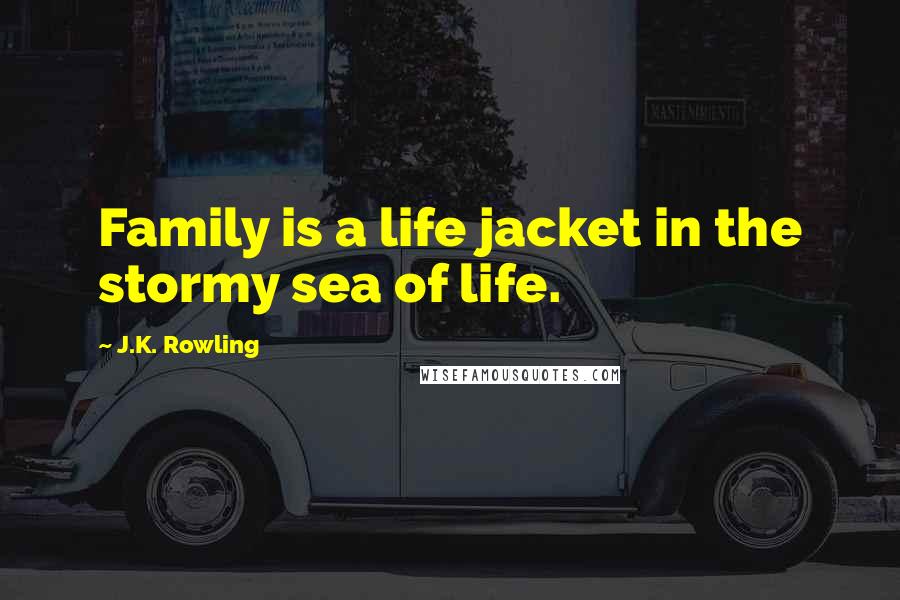 J.K. Rowling Quotes: Family is a life jacket in the stormy sea of life.