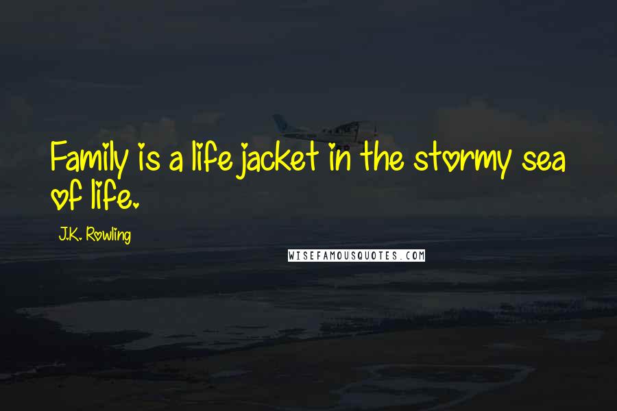 J.K. Rowling Quotes: Family is a life jacket in the stormy sea of life.