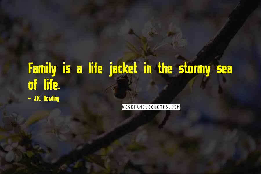 J.K. Rowling Quotes: Family is a life jacket in the stormy sea of life.