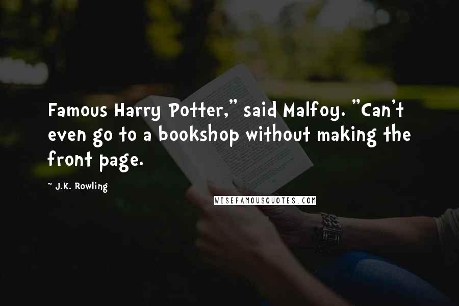 J.K. Rowling Quotes: Famous Harry Potter," said Malfoy. "Can't even go to a bookshop without making the front page.