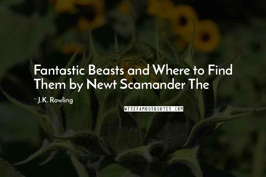 J.K. Rowling Quotes: Fantastic Beasts and Where to Find Them by Newt Scamander The