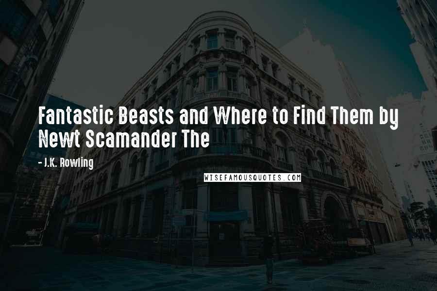J.K. Rowling Quotes: Fantastic Beasts and Where to Find Them by Newt Scamander The