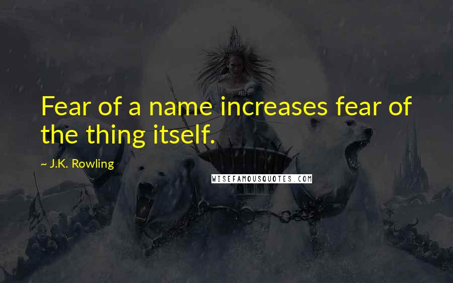 J.K. Rowling Quotes: Fear of a name increases fear of the thing itself.