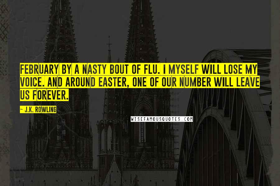 J.K. Rowling Quotes: February by a nasty bout of flu. I myself will lose my voice. And around Easter, one of our number will leave us forever.