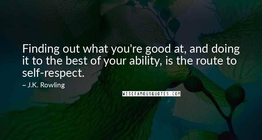 J.K. Rowling Quotes: Finding out what you're good at, and doing it to the best of your ability, is the route to self-respect.