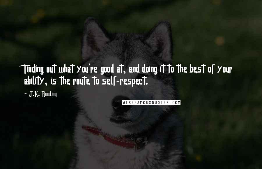 J.K. Rowling Quotes: Finding out what you're good at, and doing it to the best of your ability, is the route to self-respect.