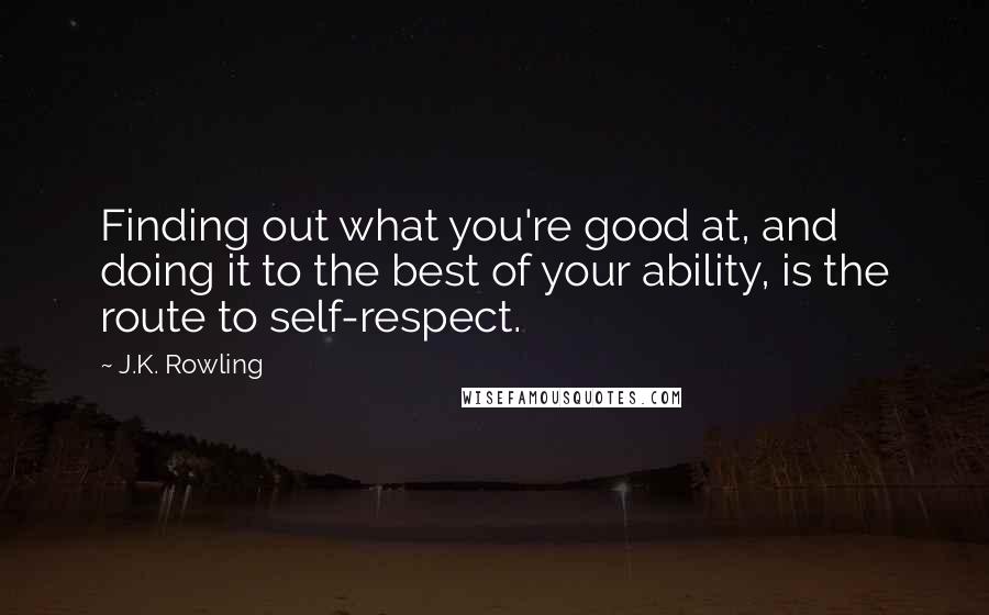 J.K. Rowling Quotes: Finding out what you're good at, and doing it to the best of your ability, is the route to self-respect.