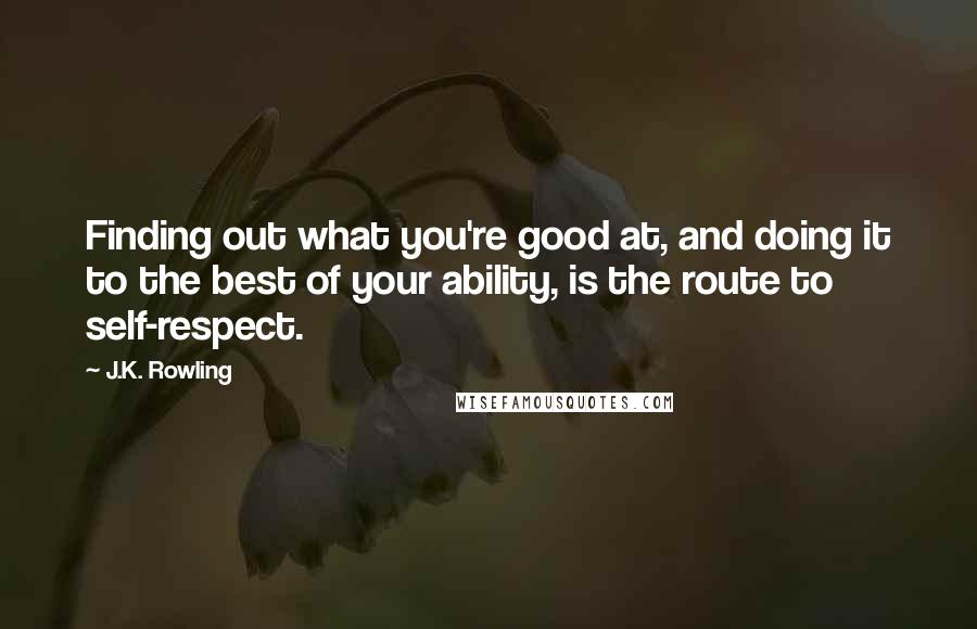 J.K. Rowling Quotes: Finding out what you're good at, and doing it to the best of your ability, is the route to self-respect.