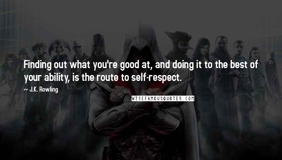 J.K. Rowling Quotes: Finding out what you're good at, and doing it to the best of your ability, is the route to self-respect.