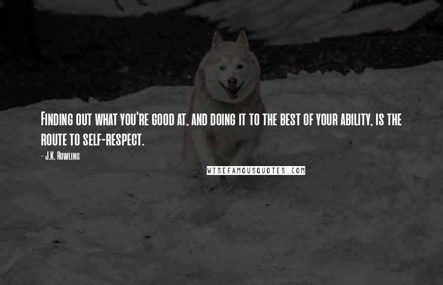 J.K. Rowling Quotes: Finding out what you're good at, and doing it to the best of your ability, is the route to self-respect.