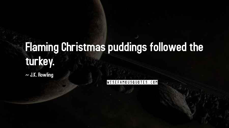 J.K. Rowling Quotes: Flaming Christmas puddings followed the turkey.