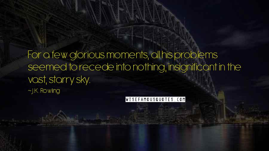 J.K. Rowling Quotes: For a few glorious moments, all his problems seemed to recede into nothing, insignificant in the vast, starry sky.