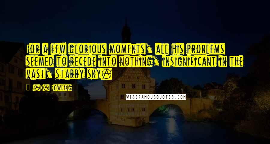 J.K. Rowling Quotes: For a few glorious moments, all his problems seemed to recede into nothing, insignificant in the vast, starry sky.