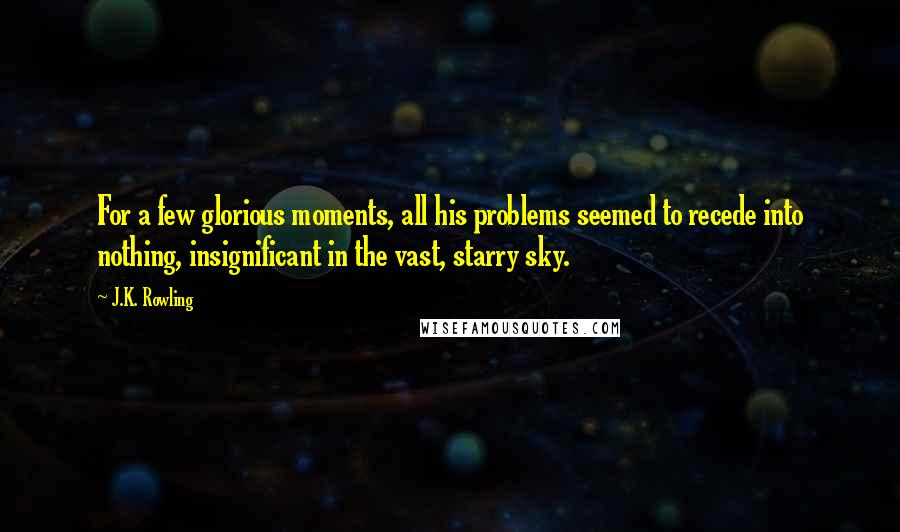 J.K. Rowling Quotes: For a few glorious moments, all his problems seemed to recede into nothing, insignificant in the vast, starry sky.