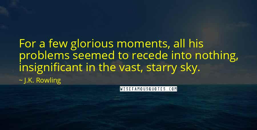 J.K. Rowling Quotes: For a few glorious moments, all his problems seemed to recede into nothing, insignificant in the vast, starry sky.