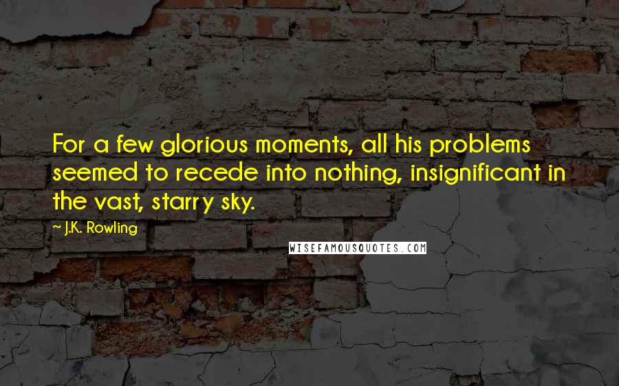 J.K. Rowling Quotes: For a few glorious moments, all his problems seemed to recede into nothing, insignificant in the vast, starry sky.