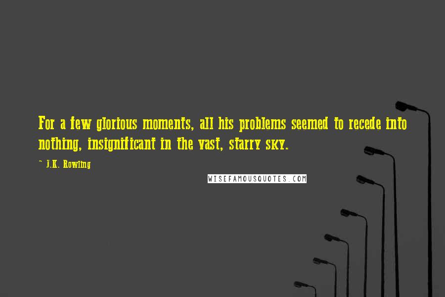 J.K. Rowling Quotes: For a few glorious moments, all his problems seemed to recede into nothing, insignificant in the vast, starry sky.