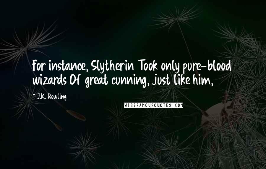 J.K. Rowling Quotes: For instance, Slytherin Took only pure-blood wizards Of great cunning, just like him,