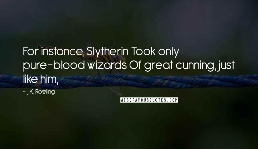 J.K. Rowling Quotes: For instance, Slytherin Took only pure-blood wizards Of great cunning, just like him,