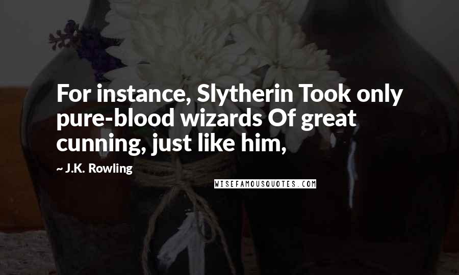 J.K. Rowling Quotes: For instance, Slytherin Took only pure-blood wizards Of great cunning, just like him,