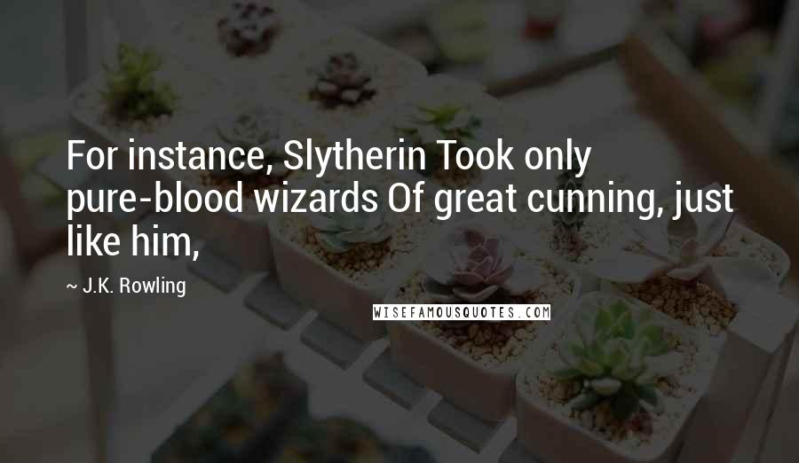 J.K. Rowling Quotes: For instance, Slytherin Took only pure-blood wizards Of great cunning, just like him,