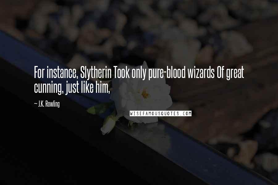J.K. Rowling Quotes: For instance, Slytherin Took only pure-blood wizards Of great cunning, just like him,