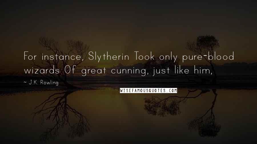 J.K. Rowling Quotes: For instance, Slytherin Took only pure-blood wizards Of great cunning, just like him,