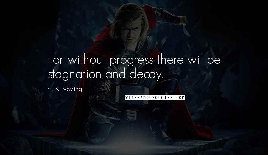 J.K. Rowling Quotes: For without progress there will be stagnation and decay.