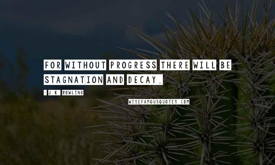 J.K. Rowling Quotes: For without progress there will be stagnation and decay.