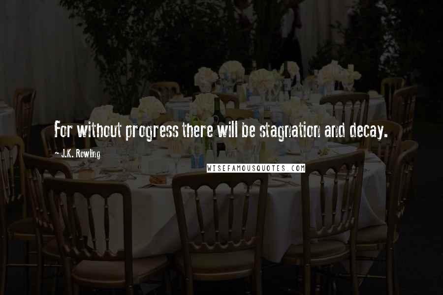 J.K. Rowling Quotes: For without progress there will be stagnation and decay.
