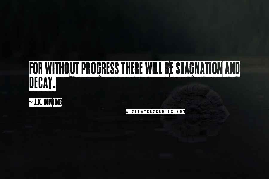 J.K. Rowling Quotes: For without progress there will be stagnation and decay.
