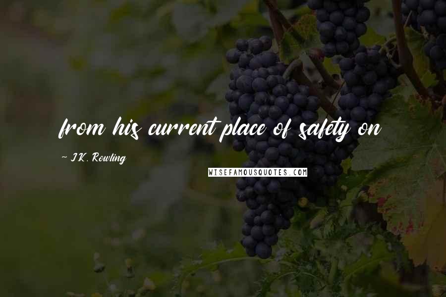 J.K. Rowling Quotes: from his current place of safety on