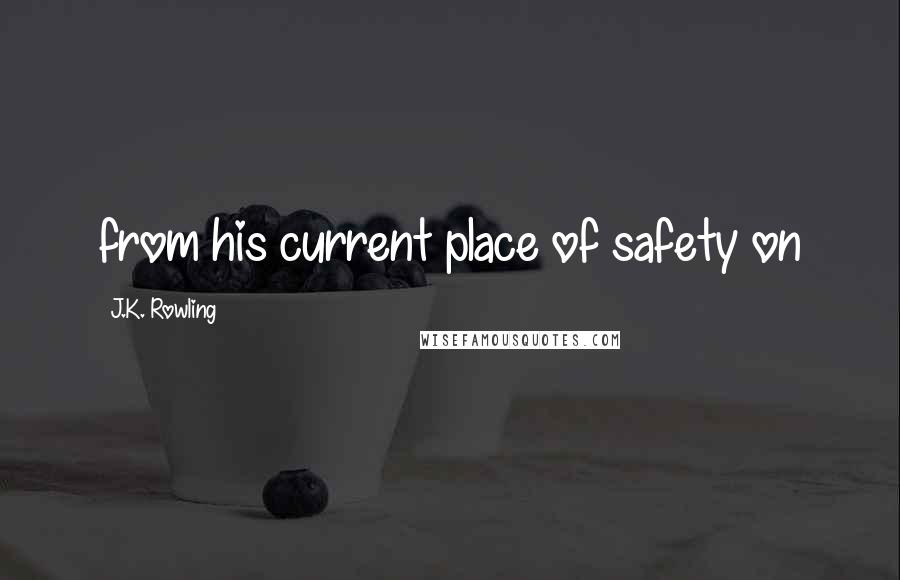 J.K. Rowling Quotes: from his current place of safety on