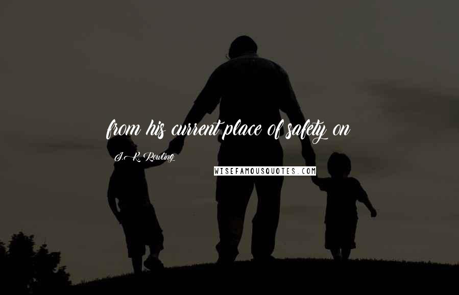 J.K. Rowling Quotes: from his current place of safety on